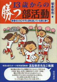 13歳からの勝つ部活動 青春の入り口で汗と涙を流している君に捧ぐ[本/雑誌] (単行本・ムック) / 塚本哲也/著