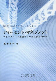 ディーセント・マネジメント マネジメントの貧困からいかに抜け出すか 働きがいのある人間らしいマネジメント[本/雑誌] (単行本・ムック) / 重本直利/著