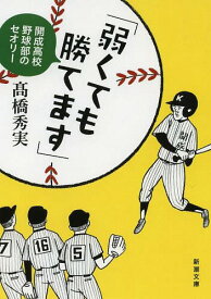 弱くても勝てます 開成高校野球部のセオリー[本/雑誌] (新潮文庫) (文庫) / 高橋秀実/著