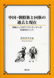 中国・朝鮮族と回族の過去と現在 民族としてのアイデンティティの形成をめぐって[本/雑誌] / 松本ますみ/編