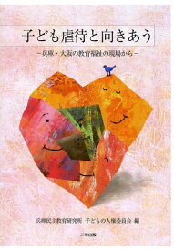 子ども虐待と向きあう 兵庫・大阪の教育福祉の現場から[本/雑誌] / 兵庫民主教育研究所子どもの人権委員会/編