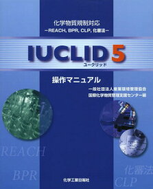 IUCLID5操作マニュアル 化学物質規制対応-REACH BPR CLP 化審法-[本/雑誌] / 産業環境管理協会国際化学物質管理支援センター/編
