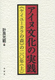 アイヌ文化の実践 《ヤイユーカラの森》の二〇年 上[本/雑誌] / 計良光範/編