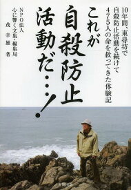 これが自殺防止活動だ...! 10年間、東尋坊で自殺防止活動を続けて475人の命を救ってきた体験記[本/雑誌] / 茂幸雄/著