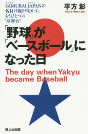 「野球」が「ベースボール」になった日 SAMURAI JAPANの名付け親が明かす、もうひとつの“夢舞台”[本/雑誌] / 平方彰/著