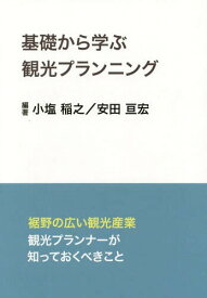 基礎から学ぶ観光プランニング 裾野の広い観光産業観光プランナーが知っておくべきこと[本/雑誌] / 小塩稲之/編著 安田亘宏/編著