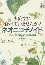 知らずに食べていませんか?ネオニコチノイド[本/雑誌] / ダイオキシン・環境ホルモン対策国民会議/監修 水野玲子/編著