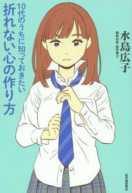 10代のうちに知っておきたい折れない心の作り方[本/雑誌] / 水島広子/著