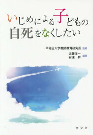 いじめによる子どもの自死をなくしたい[本/雑誌] / 早稲田大学教師教育研究所/監修 近藤庄一/編著 安達昇/編著