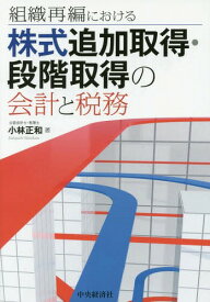 組織再編における株式追加取得・段階取得の会計と税務[本/雑誌] / 小林正和/著