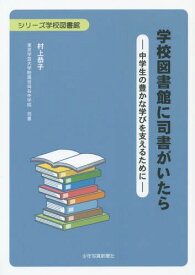 学校図書館に司書がいたら 中学生の豊かな学びを支えるために[本/雑誌] (シリーズ学校図書館) / 村上恭子/著