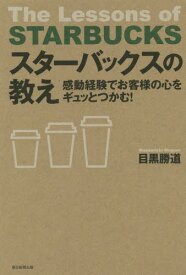 スターバックスの教え 感動経験でお客様の心をギュッとつかむ![本/雑誌] / 目黒勝道/著