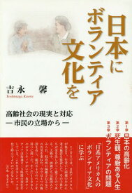 日本にボランティア文化を 高齢社会の現実と対応-市民の立場から[本/雑誌] / 吉永馨/著