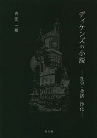 ディケンズの小説 社会・救済・浄化[本/雑誌] / 吉田一穂/著