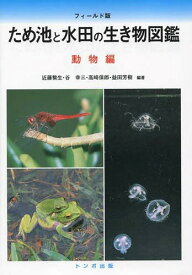 ため池と水田の生き物図鑑 動物編[本/雑誌] / 近藤繁生/編著 谷幸三/編著 高崎保郎/編著 益田芳樹/編著