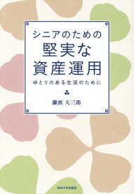 シニアのための堅実な資産運用 ゆとりのある生活のために[本/雑誌] / 藤波大三郎/著