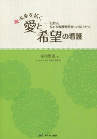 未来を拓く愛と希望の看護 松村流悩める看護管理者への処方せん[本/雑誌] / 松村啓史/著