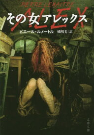 その女アレックス / 原タイトル:ALEX[本/雑誌] (文春文庫) (文庫) / ピエール・ルメートル/著 橘明美/訳