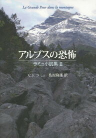 アルプスの恐怖 / 原タイトル:La Grande Peur dans la montagne 原タイトル:Farinet ou la Fausse Monnaieほか[本/雑誌] (ラミュ小説集) / C.F.ラミュ/著 佐原隆雄/訳