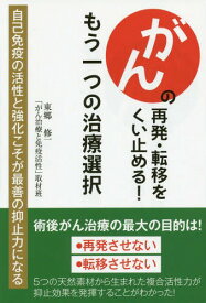 がんの再発・転移をくい止める!もう一つの治療選択 自己免疫の活性と強化こそが最善の抑止力になる[本/雑誌] / 東郷修一/編著 「がん治療と免疫活性」取材班/編著