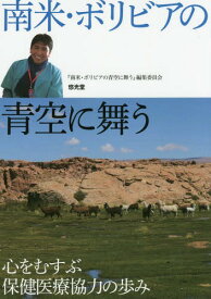 南米・ボリビアの青空に舞う 心をむすぶ保健医療協力の歩み[本/雑誌] / 『南米・ボリビアの青空に舞う』編集委員会/編集