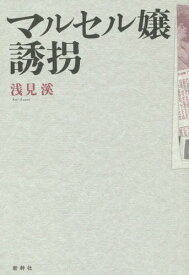 マルセル嬢誘拐[本/雑誌] / 浅見溪/著