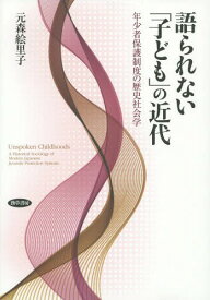 語られない「子ども」の近代 年少者保護制度の歴史社会学[本/雑誌] / 元森絵里子/著