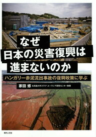 なぜ日本の災害復興は進まないのか ハンガリー赤泥流出事故の復興政策に学ぶ[本/雑誌] / 家田修/著