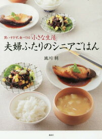 夫婦ふたりのシニアごはん 買いすぎず、食べきる「小さな生活」[本/雑誌] (講談社のお料理BOOK) / 城川朝/著