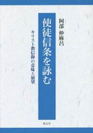 使徒信条を詠む キリスト教信仰の意味と展望[本/雑誌] / 阿部仲麻呂/著