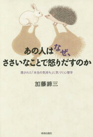 あの人はなぜ、ささいなことで怒りだすのか 隠された「本当の気持ち」に気づく心理学[本/雑誌] / 加藤諦三/著