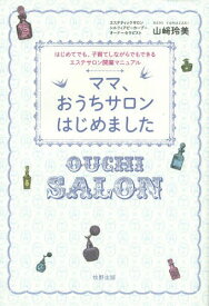 ママ、おうちサロンはじめました はじめてでも、子育てしながらでもできるエステサロン開業マニュアル[本/雑誌] / 山崎玲美/著