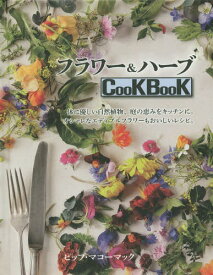 フラワー&ハーブCooKBooK 体に優しい自然植物、庭の恵みをキッチンに。オシャレなエディブルフラワーもおいしいレシピ。 / 原タイトル:The Herb & Flower Cookbook[本/雑誌] / ピップ・マコーマック/著 宮田攝子/訳