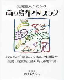 北海道人のための南の島ガイドブック 石垣島、竹富島、小浜島、波照間島、黒島、西表島、屋久島、沖縄本島[本/雑誌] / 舘浦あざらし/責任編集