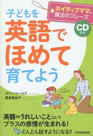 子どもを英語でほめて育てよう ネイティブママの魔法のフレーズ[本/雑誌] / カリン・シールズ/著 黒坂真由子/著