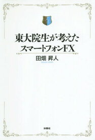 東大院生が考えたスマートフォンFX[本/雑誌] / 田畑昇人/著