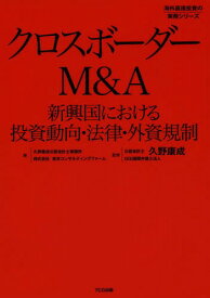 クロスボーダーM&A 新興国における投資動向・法律・外資規制[本/雑誌] (海外直接投資の実務シリーズ) / 久野康成公認会計士事務所/著 東京コンサルティングファーム/著 久野康成/監修 GGI国際弁護士法人/監修