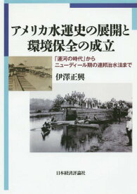 アメリカ水運史の展開と環境保全の成立 「運河の時代」からニューディール期の連邦治水法まで[本/雑誌] / 伊澤正興/著