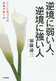 逆境に弱い人、逆境に強い人 ここに気づけば自信が持てる[本/雑誌] / 加藤諦三/著