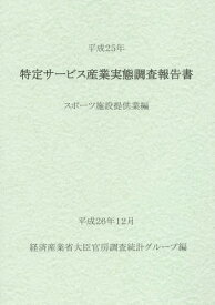 特定サービス産業実態調査報告書 スポーツ施設提供業編平成25年[本/雑誌] / 経済産業省大臣官房調査統計グループ/編