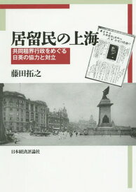 居留民の上海 共同租界行政をめぐる日英の協力と対立[本/雑誌] / 藤田拓之/著