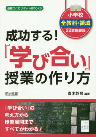 成功する!『学び合い』授業の作り方 小学校全教科・領域22事例収録[本/雑誌] (授業づくりサポートBOOKS) / 青木幹昌/編著