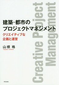 建築・都市のプロジェクトマネジメント クリエイティブな企画と運営[本/雑誌] / 山根格/著
