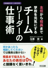 主任から校長まで学校を元気にするチームリーダーの仕事術[本/雑誌] (学校経営サポートBOOKS) / 玉置崇/著