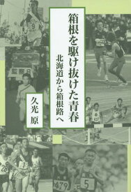 箱根を駆け抜けた青春 北海道から箱根路へ[本/雑誌] / 久光原/著