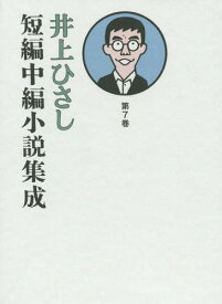 井上ひさし短編中編小説集成 第7巻[本/雑誌] / 井上ひさし/著