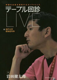 テーブル回診LIVE 問題の本質を探究するカンファレンス @神戸大学感染症内科[本/雑誌] / 岩田健太郎/著