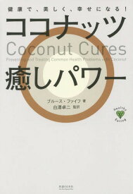 ココナッツ癒しパワー 健康で、美しく、幸せになる! / 原タイトル:Coconut Cures[本/雑誌] (Healthy) / ブルース・ファイフ/著 白澤卓二/監訳