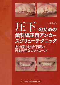 「圧下」のための歯科矯正用アンカースクリューテクニック 挺出歯と咬合平面の自由自在なコントロール[本/雑誌] / 米澤大地/著