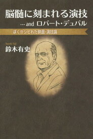 脳髄に刻まれる演技...andロバート・デュバル ぼくがシビれた映画・演技論[本/雑誌] / 鈴木有史/著